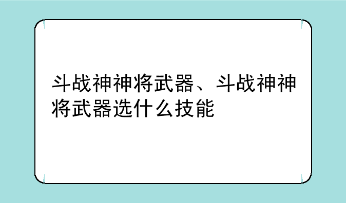 斗战神神将武器、斗战神神将武器选什么技能