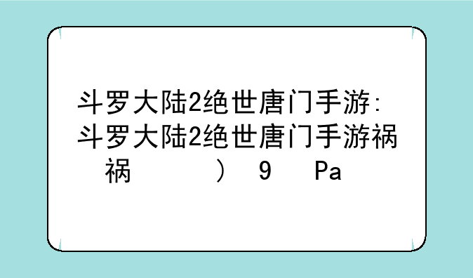 斗罗大陆2绝世唐门手游:斗罗大陆2绝世唐门手游礼包码