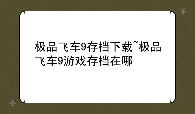 极品飞车9存档下载~极品飞车9游戏存档在哪