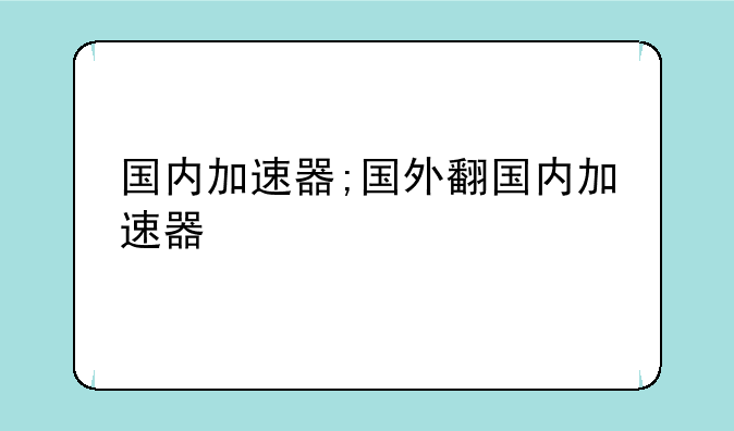 国内加速器;国外翻国内加速器