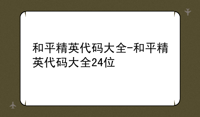 和平精英代码大全-和平精英代码大全24位