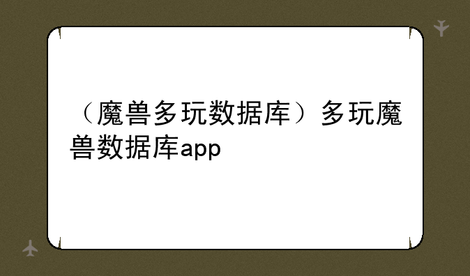 （魔兽多玩数据库）多玩魔兽数据库app