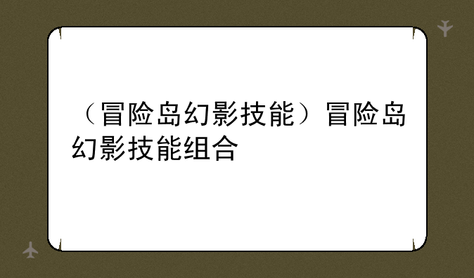 （冒险岛幻影技能）冒险岛幻影技能组合