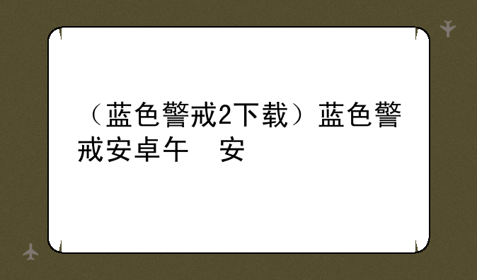 （蓝色警戒2下载）蓝色警戒安卓版