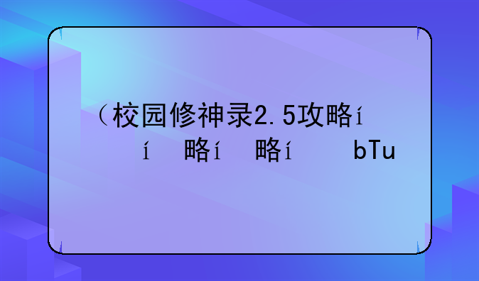 （校园修神录2.5攻略）校园修神录2.0攻略