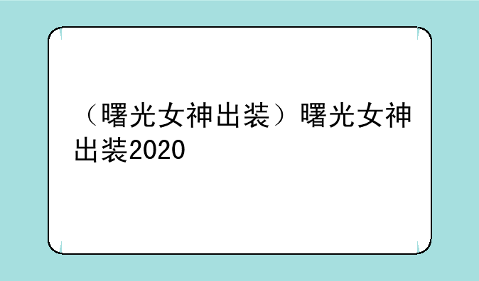 （曙光女神出装）曙光女神出装2020