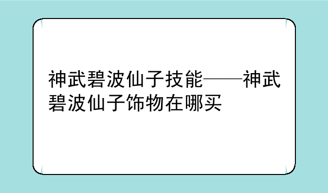 神武碧波仙子技能——神武碧波仙子饰物在哪买
