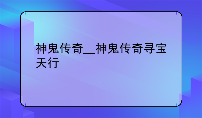 神鬼传奇__神鬼传奇寻宝天行