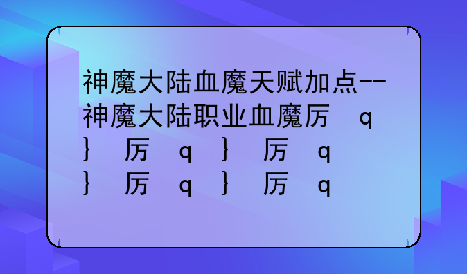 神魔大陆血魔天赋加点--神魔大陆职业血魔厉害吗?