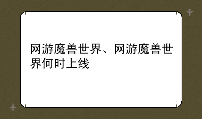 网游魔兽世界、网游魔兽世界何时上线
