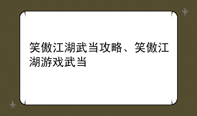 笑傲江湖武当攻略、笑傲江湖游戏武当