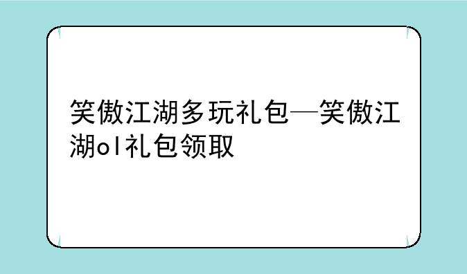 笑傲江湖多玩礼包—笑傲江湖ol礼包领取