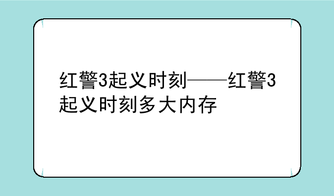 红警3起义时刻——红警3起义时刻多大内存