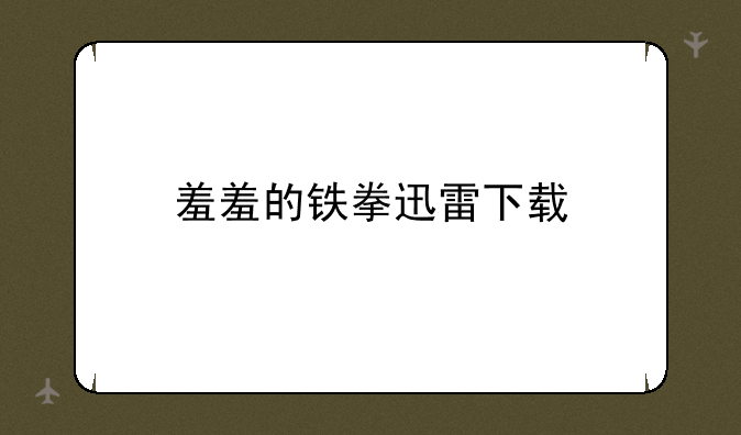 羞羞的铁拳迅雷下载