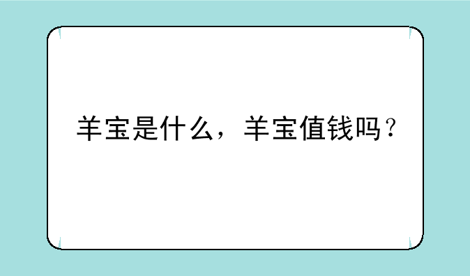 羊宝是什么，羊宝值钱吗？