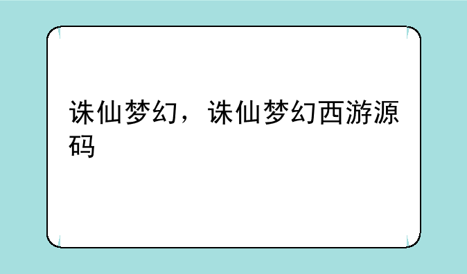 诛仙梦幻，诛仙梦幻西游源码