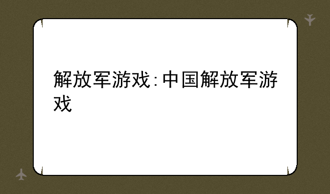 解放军游戏:中国解放军游戏