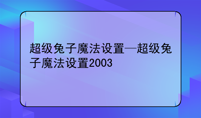 超级兔子魔法设置—超级兔子魔法设置2003