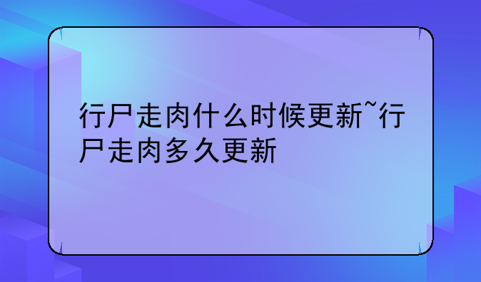 行尸走肉什么时候更新~行尸走肉多久更新