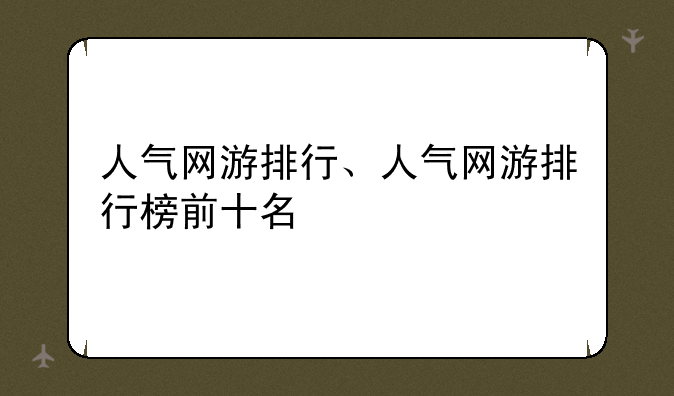 人气网游排行、人气网游排行榜前十名