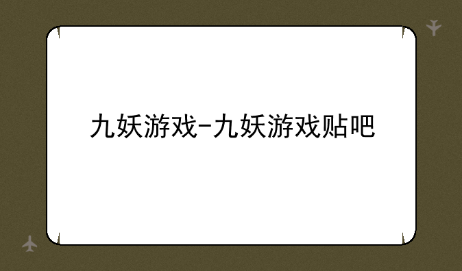 九妖游戏-九妖游戏贴吧