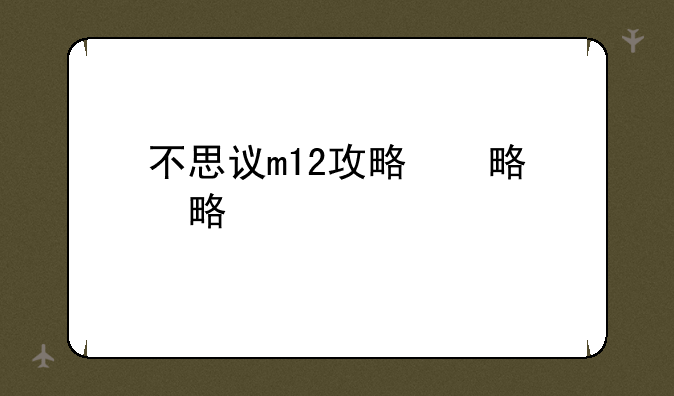 不思议m12攻略，不思议m14攻略