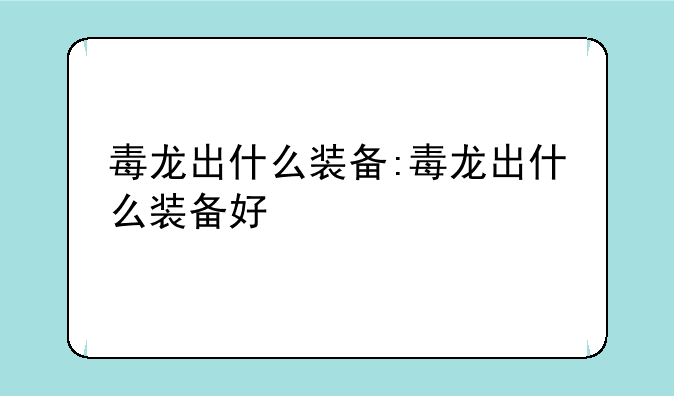毒龙出什么装备:毒龙出什么装备好