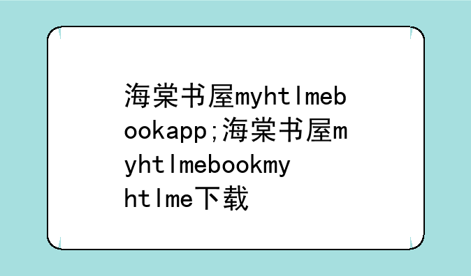 海棠书屋myhtlmebookapp;海棠书屋myhtlmebookmyhtlme下载