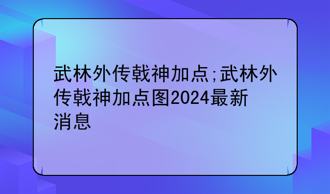 武林外传戟神加点;武林外传戟神加点图2024最新消息