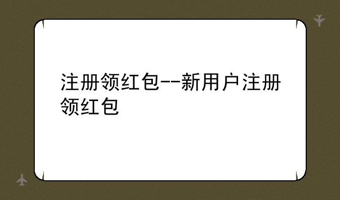 注册领红包--新用户注册领红包