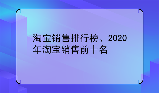 淘宝销售排行榜、2020年淘宝销售前十名