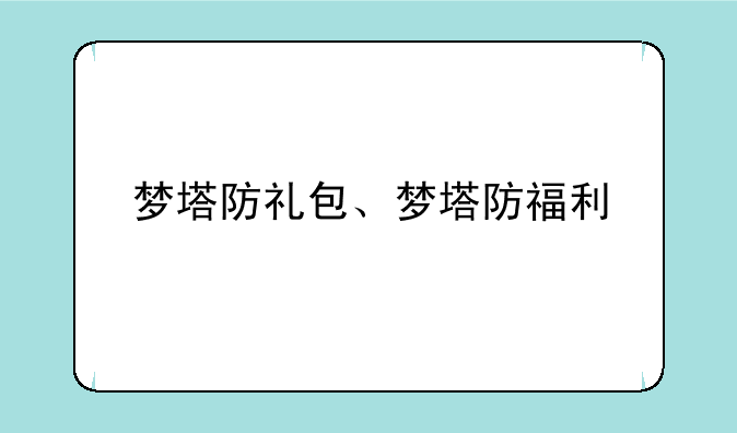 梦塔防礼包、梦塔防福利
