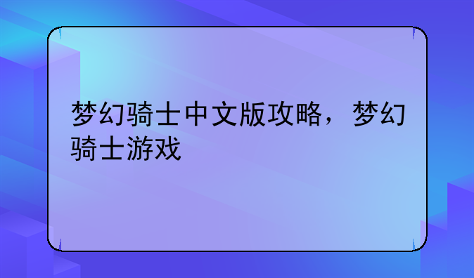 梦幻骑士中文版攻略，梦幻骑士游戏