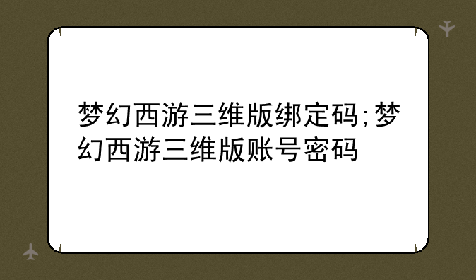 梦幻西游三维版绑定码;梦幻西游三维版账号密码