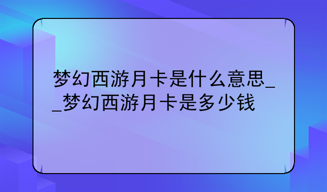 梦幻西游月卡是什么意思__梦幻西游月卡是多少钱