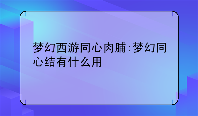 梦幻西游同心肉脯:梦幻同心结有什么用