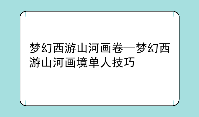 梦幻西游山河画卷—梦幻西游山河画境单人技巧