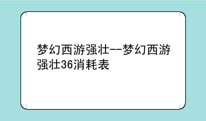 梦幻西游强壮--梦幻西游强壮36消耗表