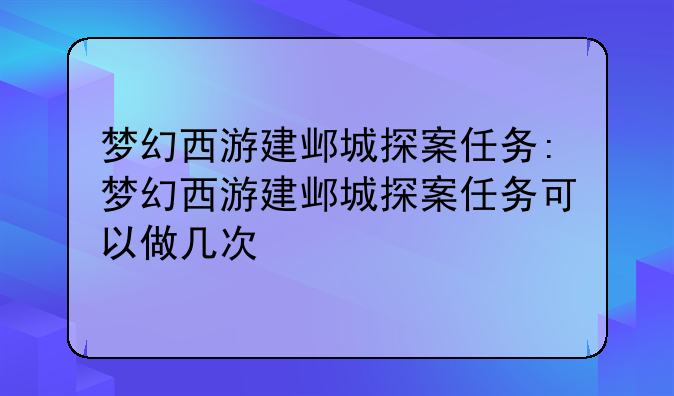 梦幻西游建邺城探案任务:梦幻西游建邺城探案任务可以做几次