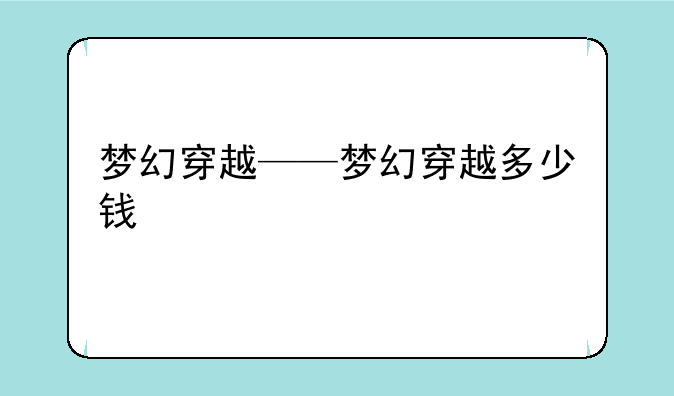 梦幻穿越——梦幻穿越多少钱