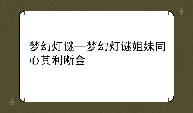梦幻灯谜—梦幻灯谜姐妹同心其利断金