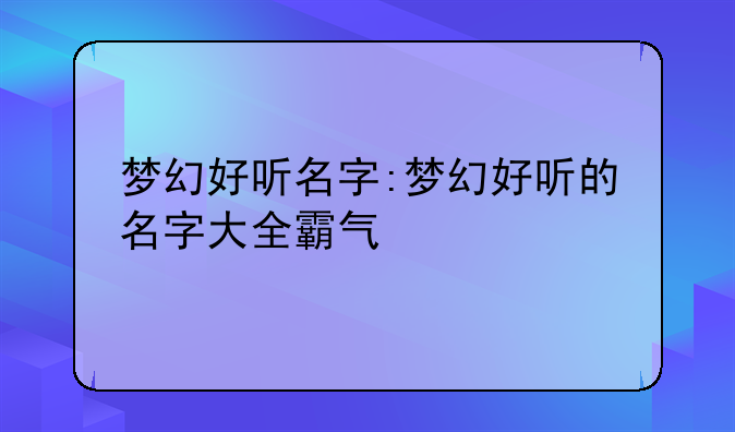 梦幻好听名字:梦幻好听的名字大全霸气