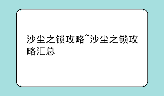 沙尘之锁攻略~沙尘之锁攻略汇总