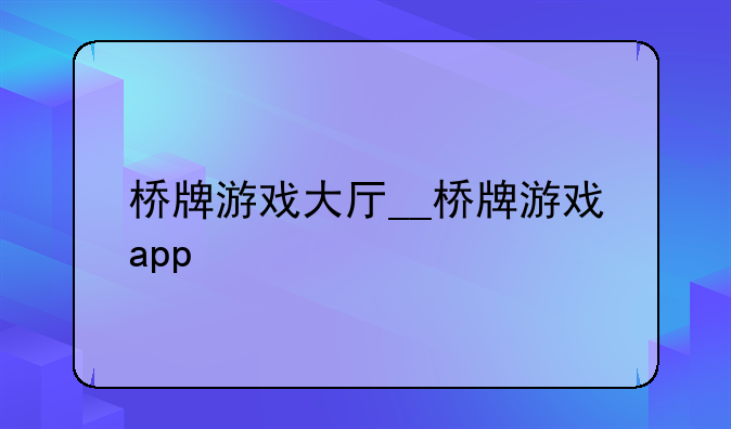 桥牌游戏大厅__桥牌游戏app