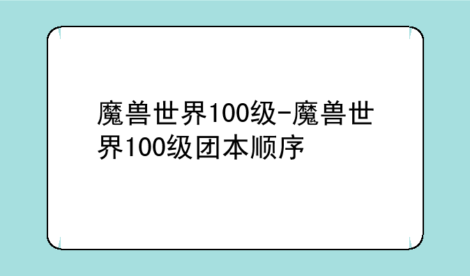 魔兽世界100级-魔兽世界100级团本顺序