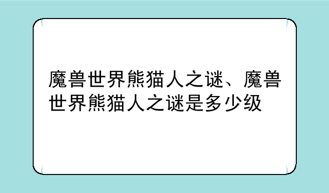 魔兽世界熊猫人之谜、魔兽世界熊猫人之谜是多少级