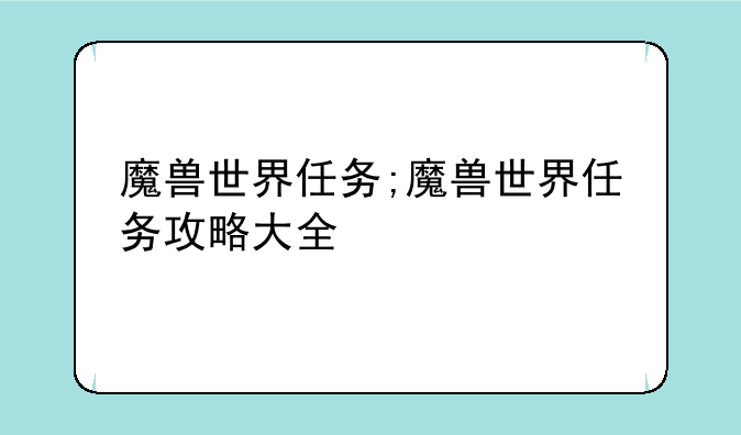 魔兽世界任务;魔兽世界任务攻略大全