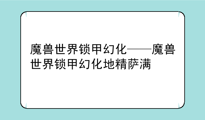 魔兽世界锁甲幻化——魔兽世界锁甲幻化地精萨满