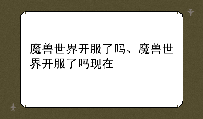 魔兽世界开服了吗、魔兽世界开服了吗现在