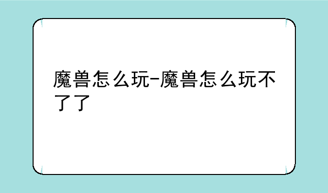 魔兽怎么玩-魔兽怎么玩不了了